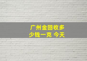 广州金回收多少钱一克 今天